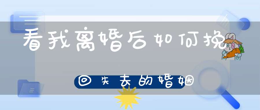 看我离婚后如何挽回失去的婚姻