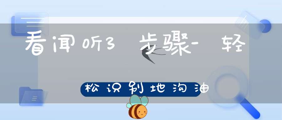 看闻听3步骤-轻松识别地沟油