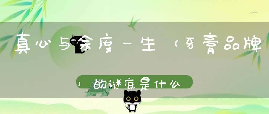 真心与余度一生 （牙膏品牌）的谜底是什么?