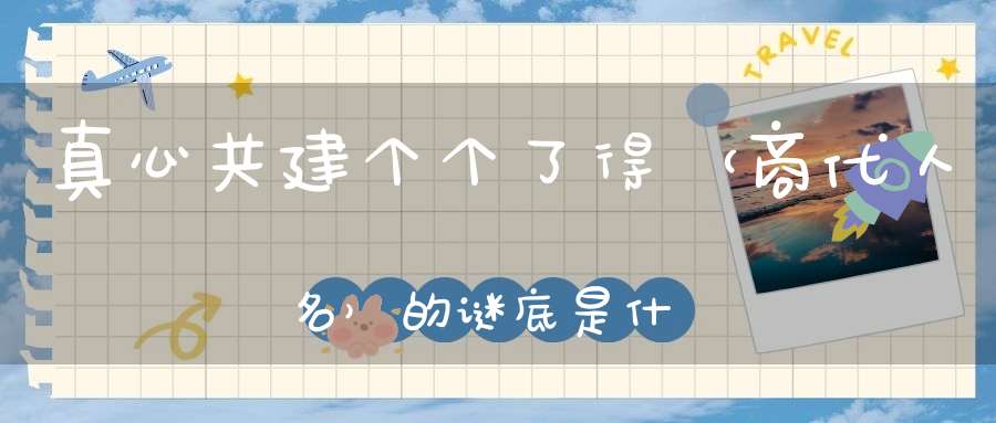 真心共建，个个了得 （商代人名）的谜底是什么?