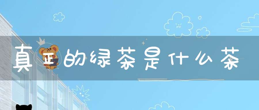 真正的绿茶是什么茶