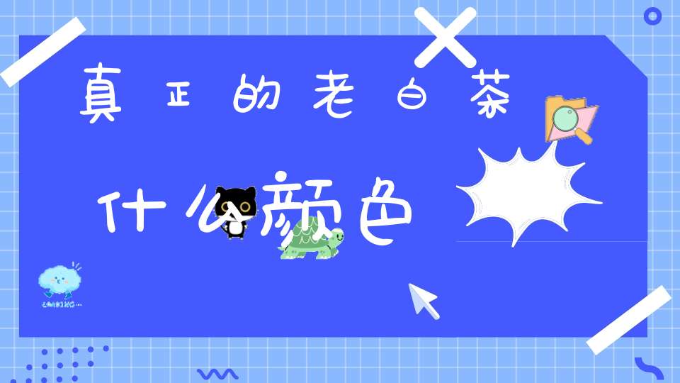 真正的老白茶什么颜色