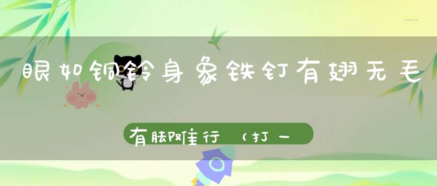 眼如铜铃，身象铁钉，有翅无毛，有脚难行（打一动物）