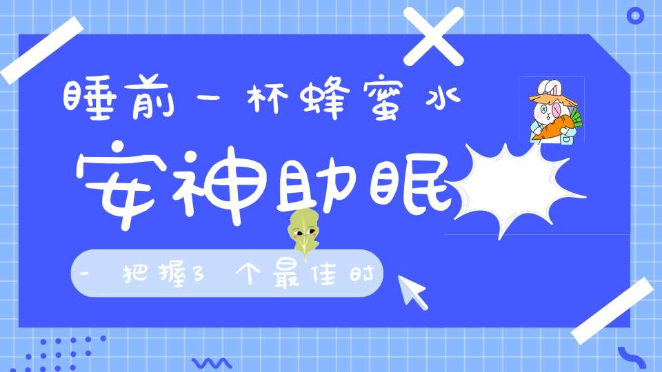 睡前一杯蜂蜜水安神助眠-把握3个最佳时间