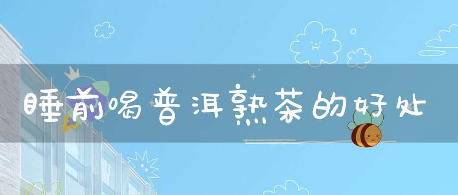 睡前喝普洱熟茶的好处