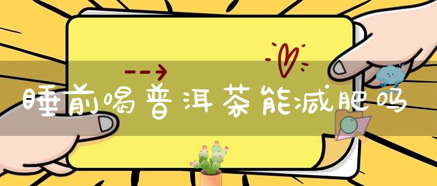 睡前喝普洱茶能减肥吗