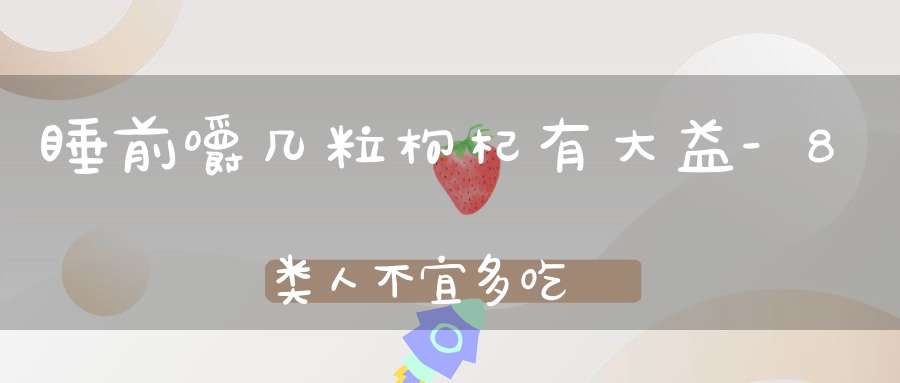 睡前嚼几粒枸杞有大益-8类人不宜多吃