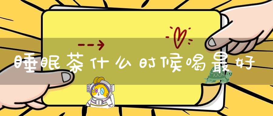 睡眠茶什么时候喝最好