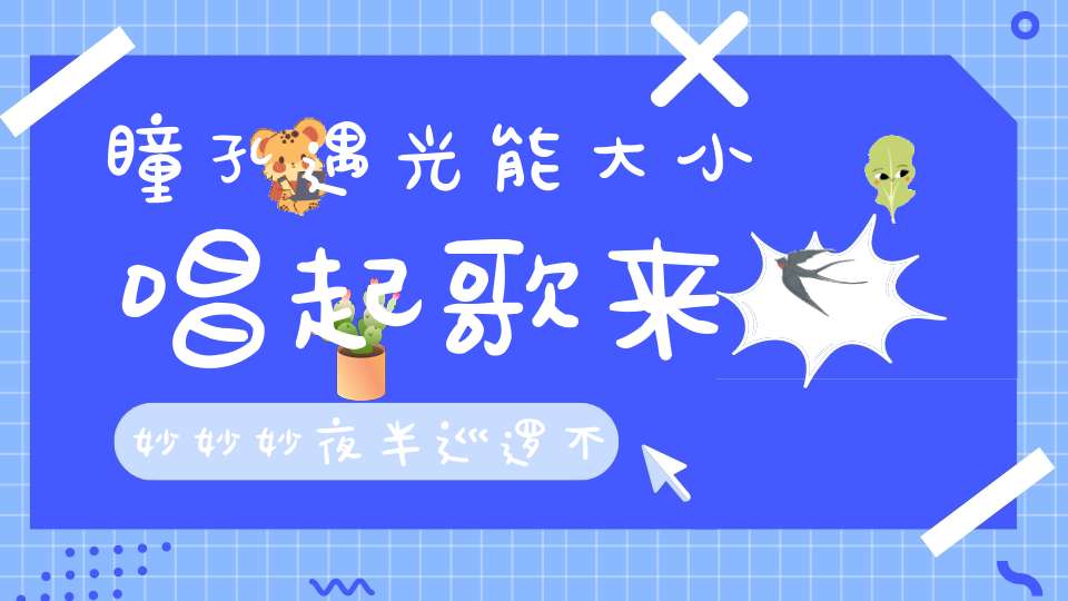 瞳孔遇光能大小，唱起歌来妙妙妙，夜半巡逻不需灯，四处畅行难不