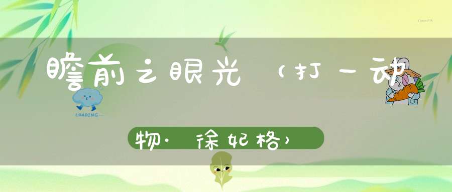 瞻前之眼光（打一动物·徐妃格）