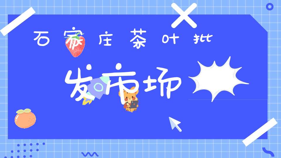 石家庄茶叶批发市场