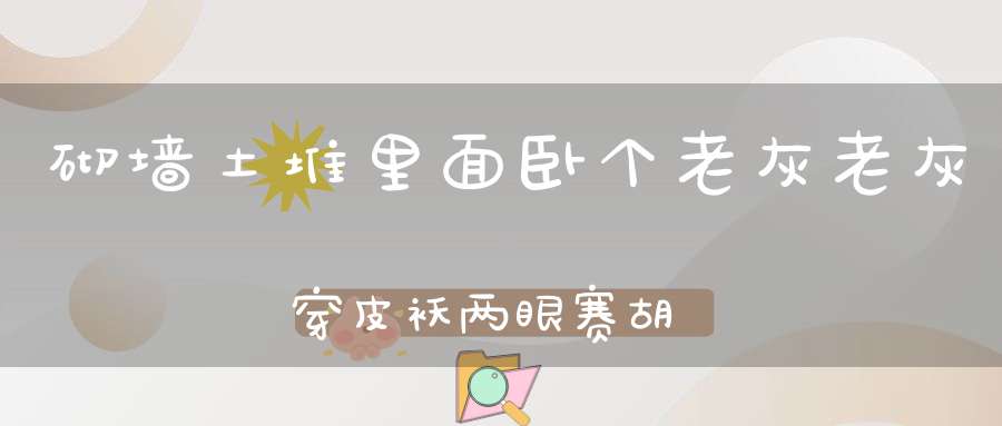 砌墙土堆，里面卧个老灰，老灰穿皮袄，两眼赛胡椒。 （猜一动物）