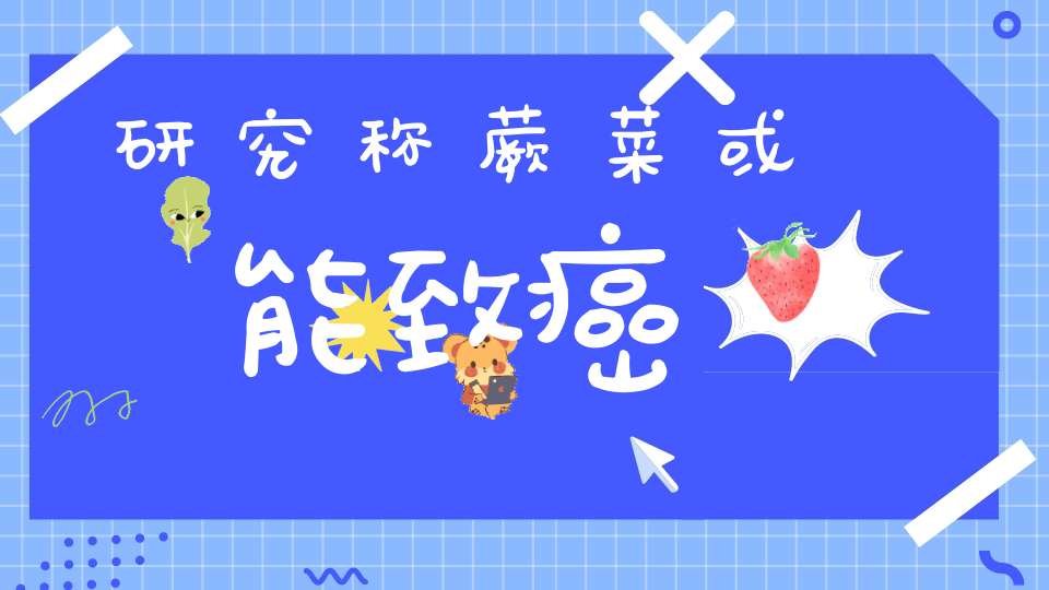 研究称蕨菜或能致癌