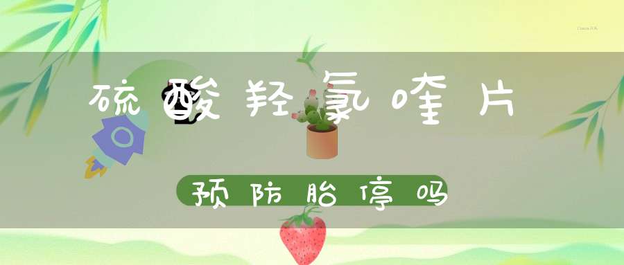 硫酸羟氯喹片预防胎停吗