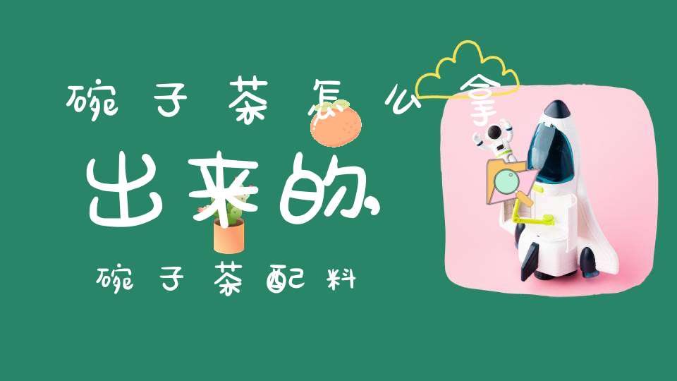 碗子茶怎么拿出来的,碗子茶配料