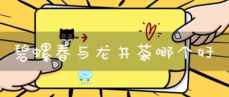 碧螺春与龙井茶哪个好