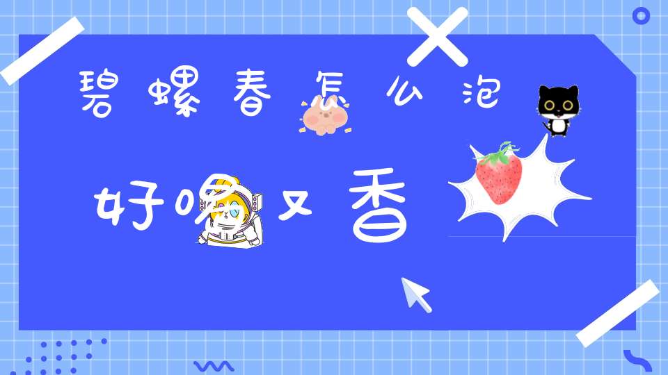 碧螺春怎么泡好喝又香