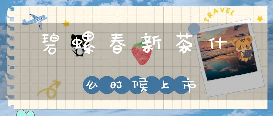 碧螺春新茶什么时候上市