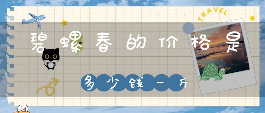 碧螺春的价格是多少钱一斤