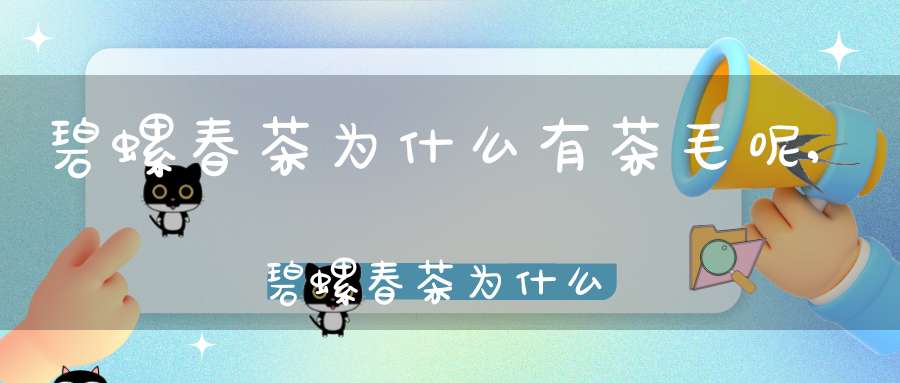 碧螺春茶为什么有茶毛呢,碧螺春茶为什么有茶毛味