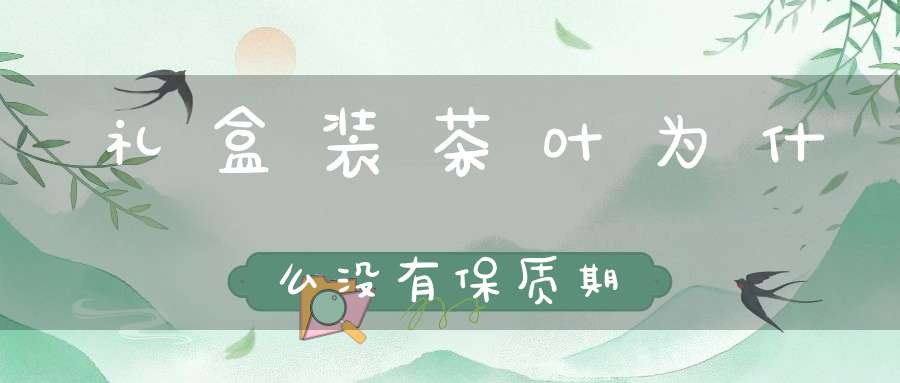 礼盒装茶叶为什么没有保质期