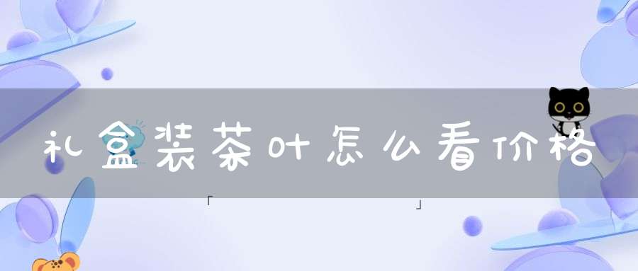 礼盒装茶叶怎么看价格