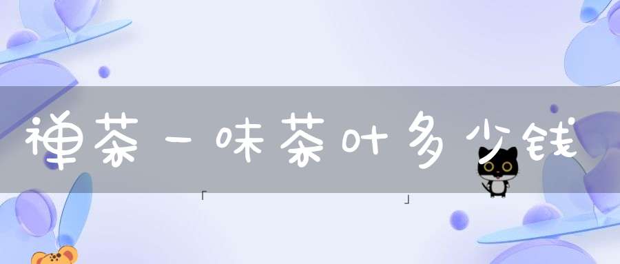 禅茶一味茶叶多少钱
