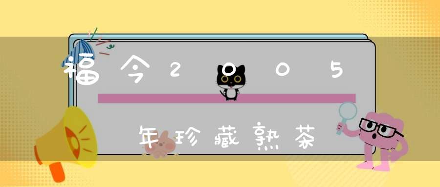 福今2005年珍藏熟茶