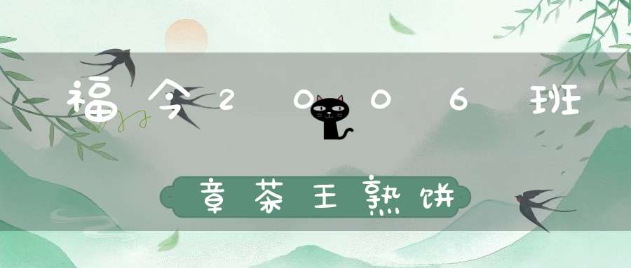 福今2006班章茶王熟饼
