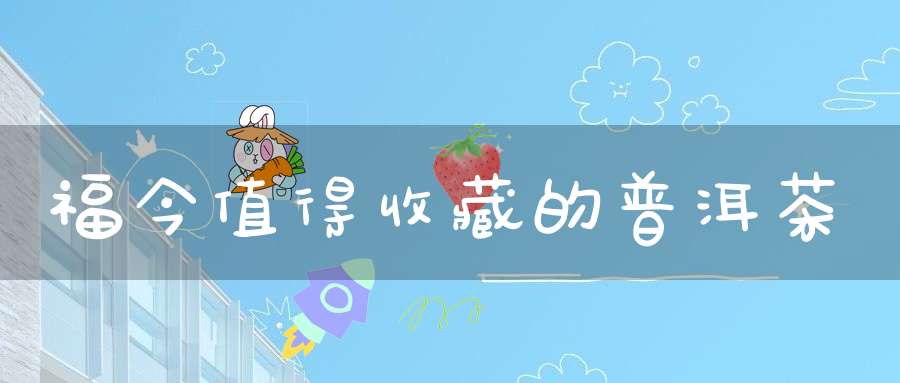 福今值得收藏的普洱茶