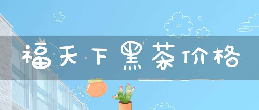 福天下黑茶价格