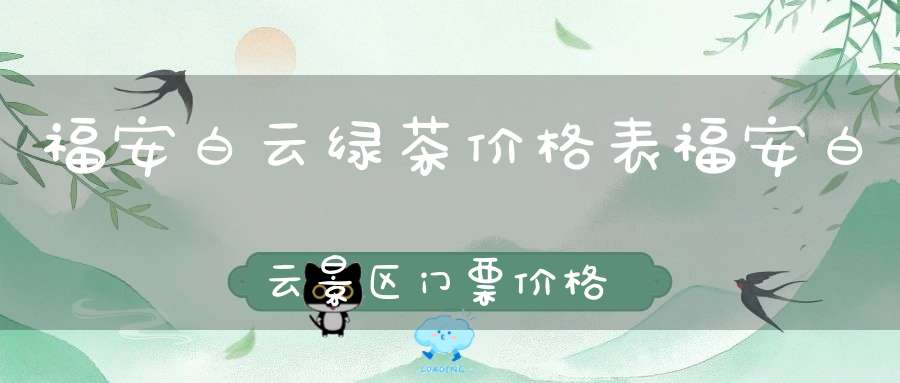 福安白云绿茶价格表福安白云景区门票价格