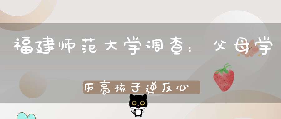 福建师范大学调查：父母学历高孩子逆反心理重