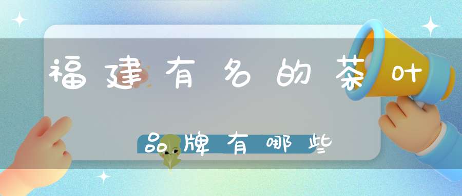 福建有名的茶叶品牌有哪些