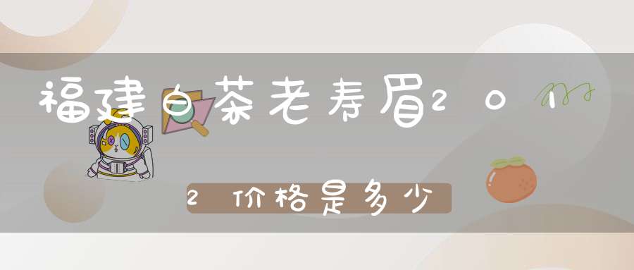 福建白茶老寿眉2012价格是多少