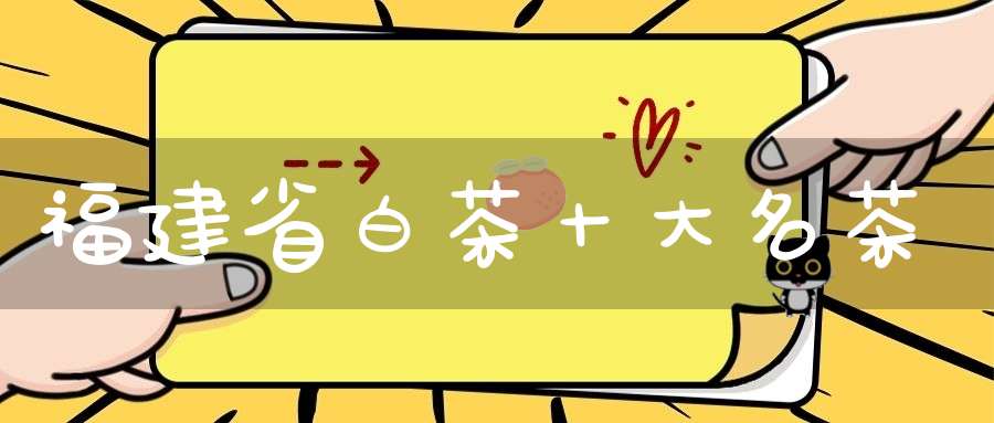 福建省白茶十大名茶