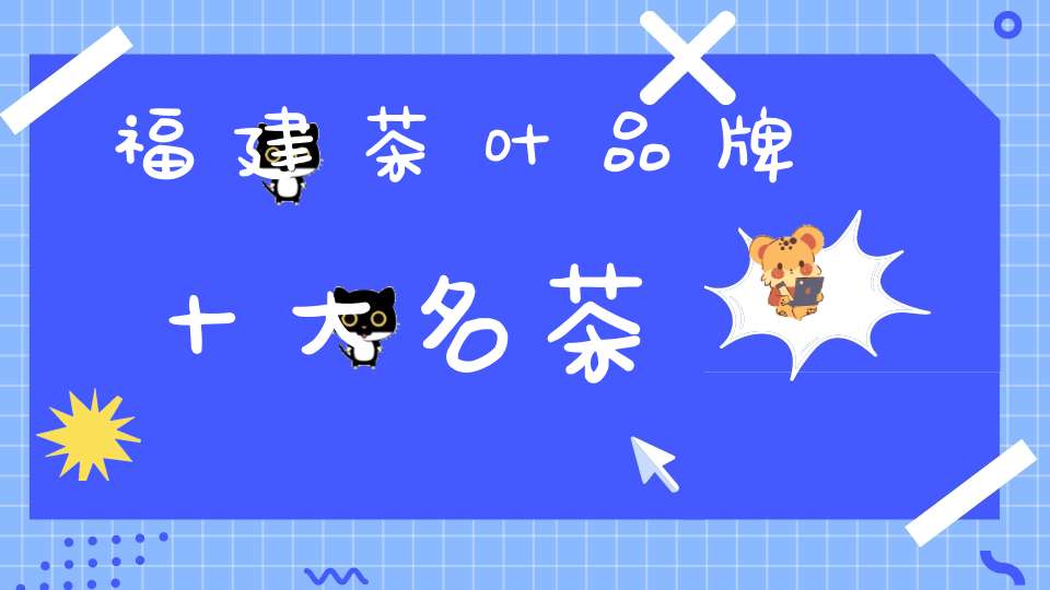 福建茶叶品牌十大名茶