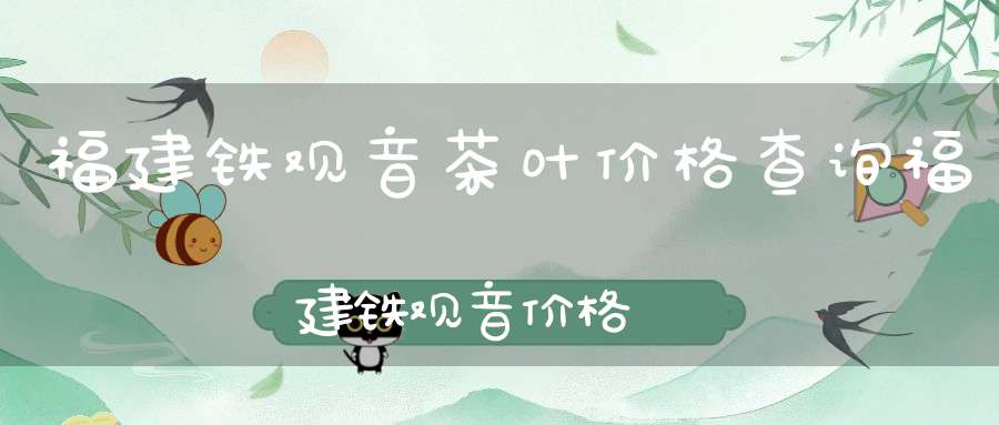 福建铁观音茶叶价格查询福建铁观音价格