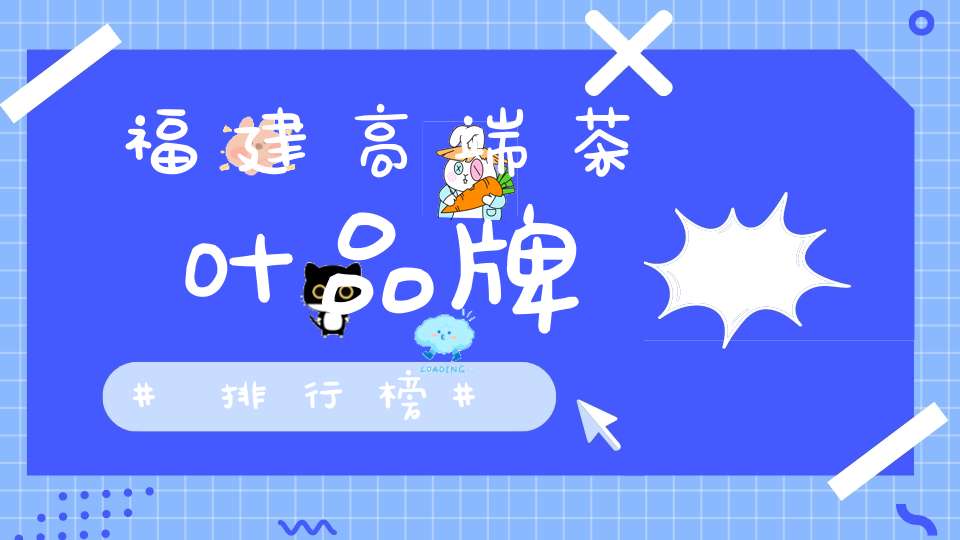 福建高端茶叶品牌排行榜