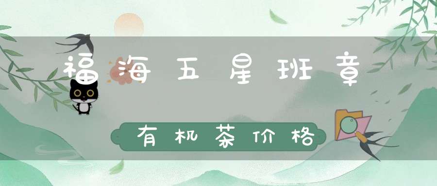福海五星班章有机茶价格
