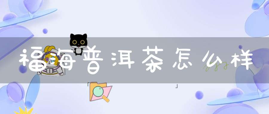 福海普洱茶怎么样