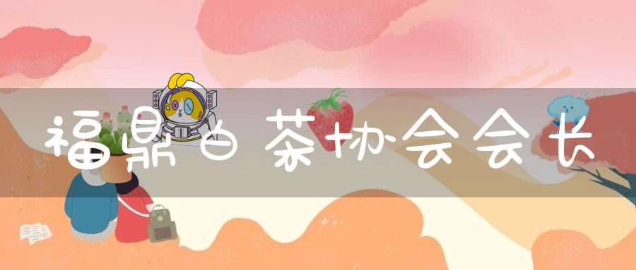 福鼎白茶协会会长