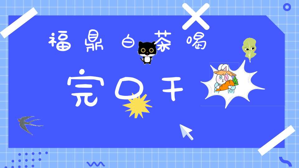 福鼎白茶喝完口干