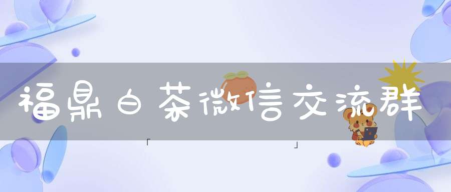 福鼎白茶微信交流群
