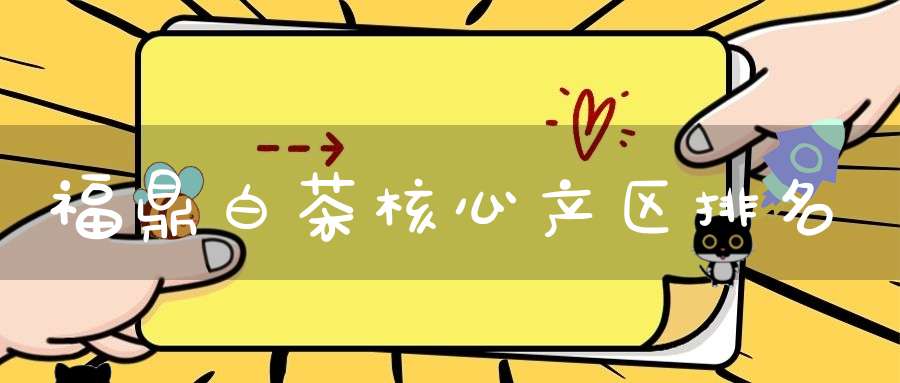 福鼎白茶核心产区排名