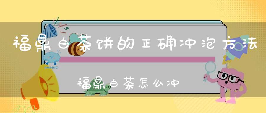 福鼎白茶饼的正确冲泡方法福鼎白茶怎么冲泡好喝