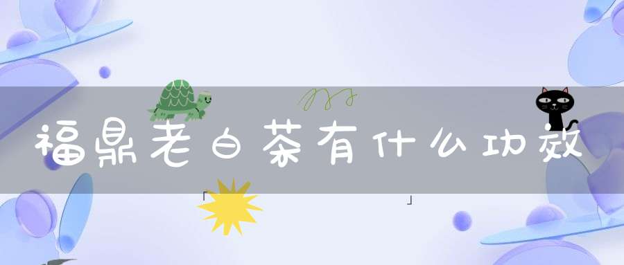福鼎老白茶有什么功效