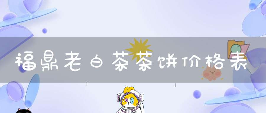 福鼎老白茶茶饼价格表