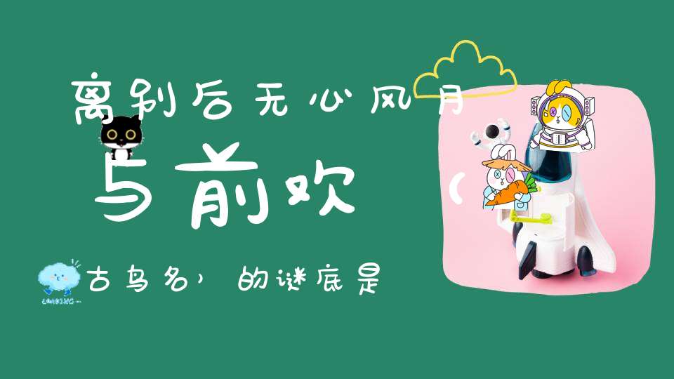 离别后，无心风月与前欢 （古鸟名）的谜底是什么?