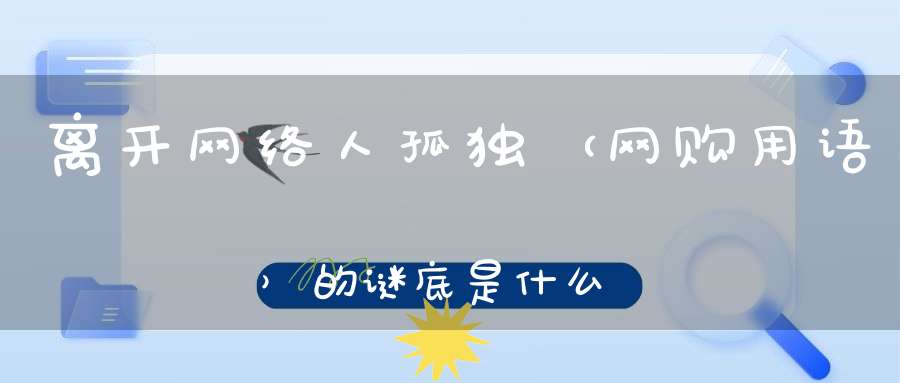 离开网络人孤独 （网购用语）的谜底是什么?